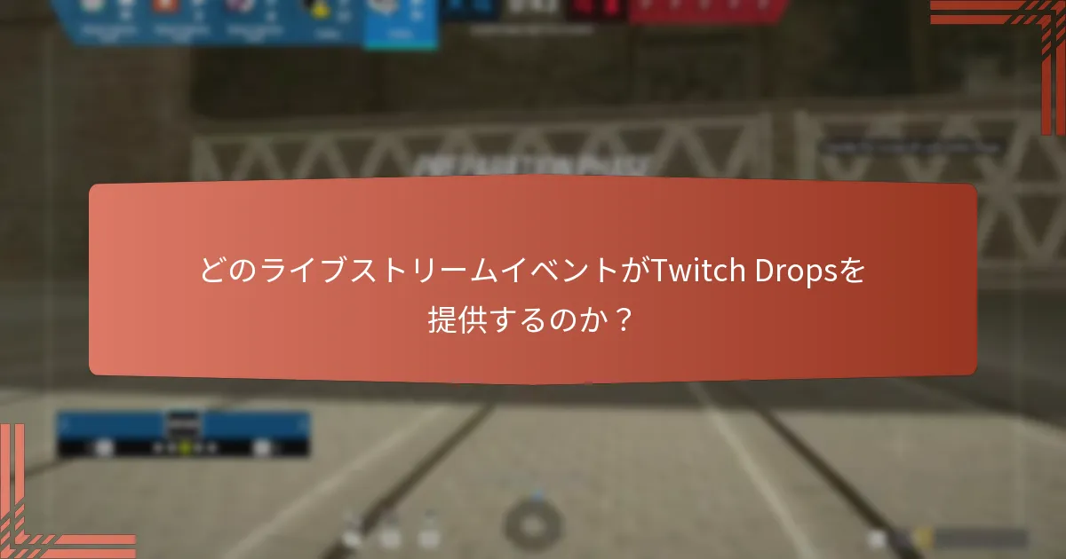どのライブストリームイベントがTwitch Dropsを提供するのか？