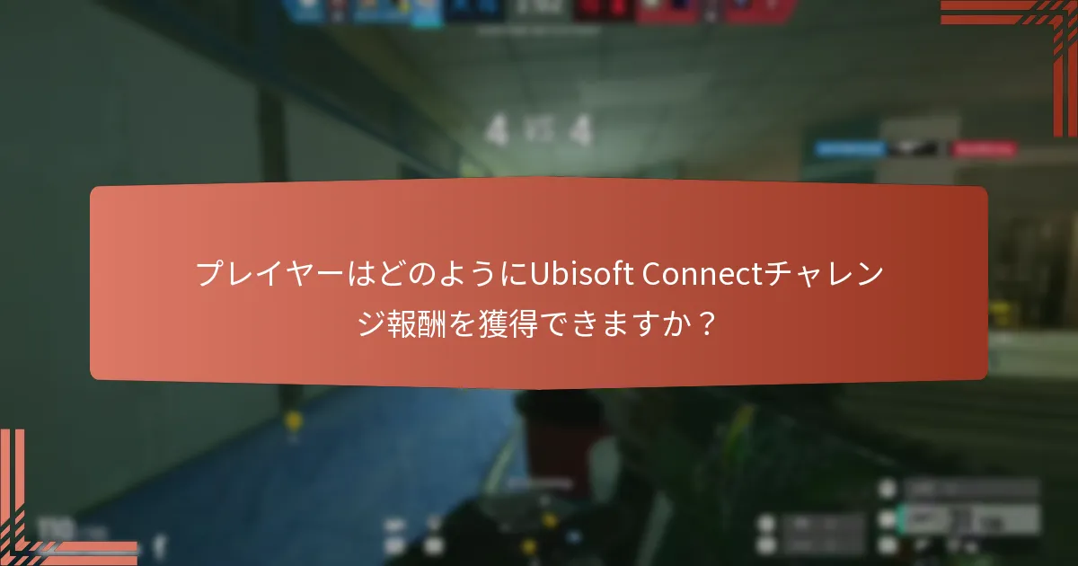 プレイヤーはどのようにUbisoft Connectチャレンジ報酬を獲得できますか？