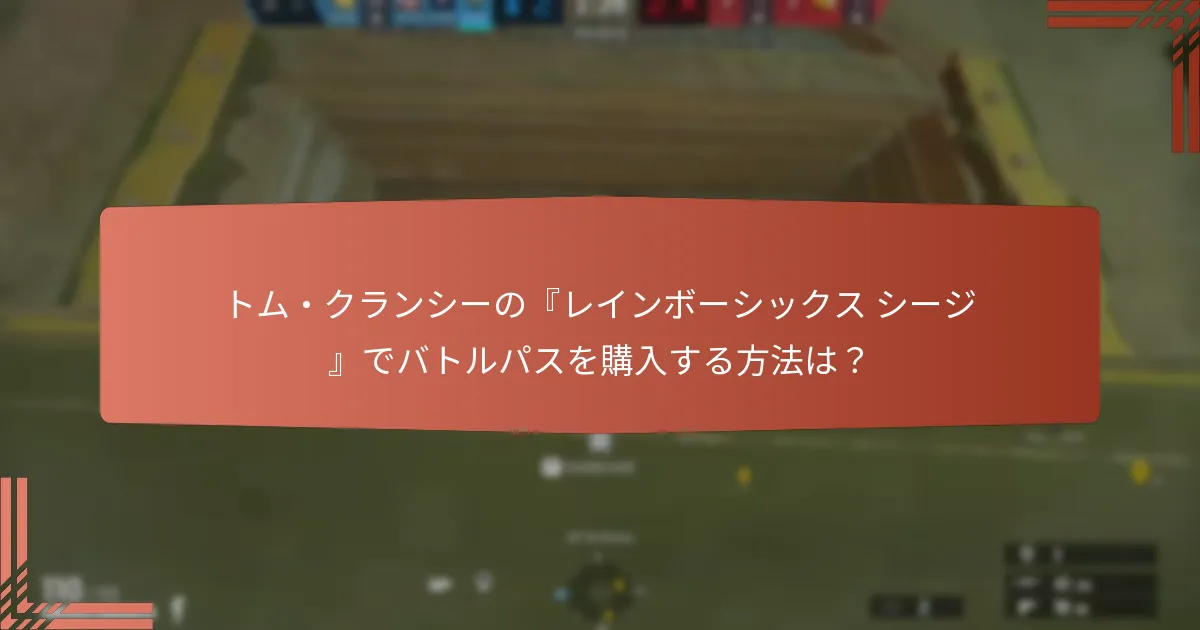トム・クランシーの『レインボーシックス シージ』でバトルパスを購入する方法は？