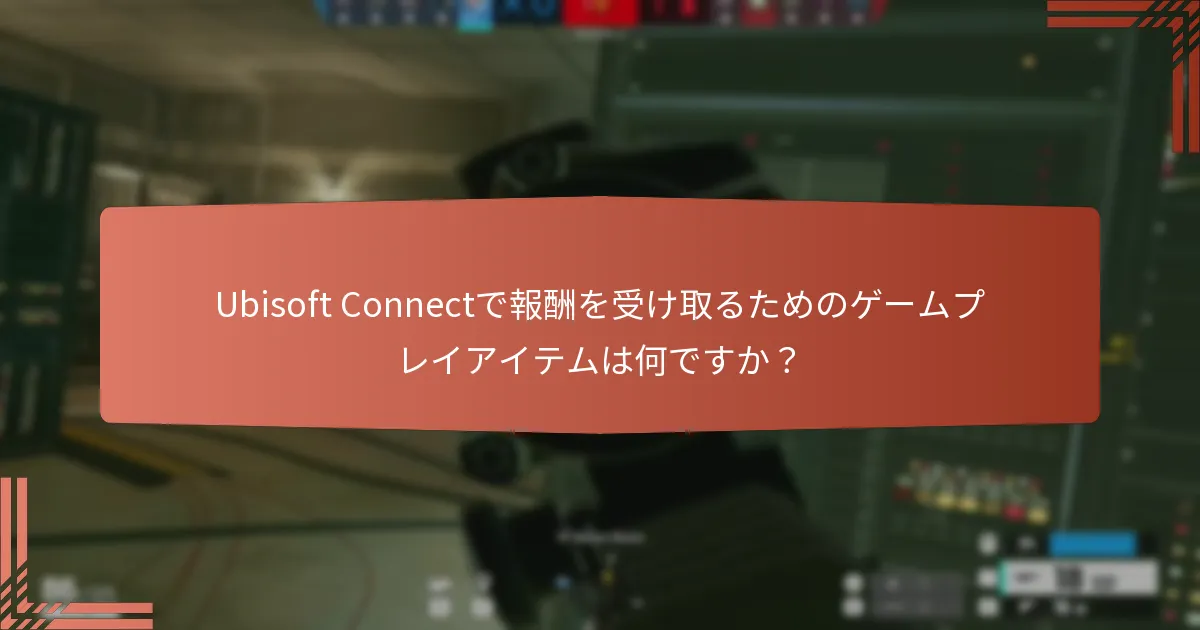 Ubisoft Connectで報酬を受け取るためのゲームプレイアイテムは何ですか？