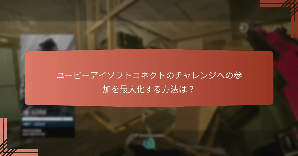 ユービーアイソフトコネクトのチャレンジへの参加を最大化する方法は？