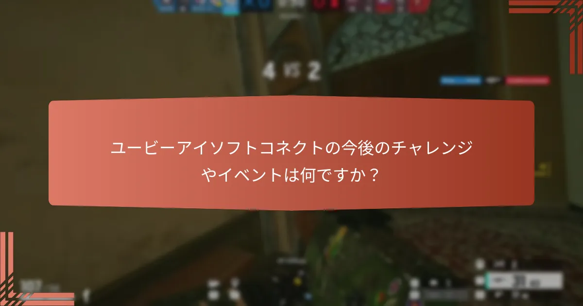 ユービーアイソフトコネクトの今後のチャレンジやイベントは何ですか？